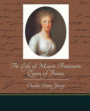 The Life of Marie Antoinette - Queen of France de Charles Duke Yonge