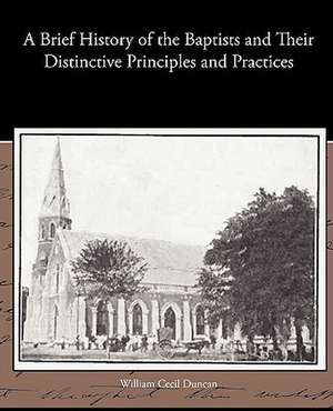 A Brief History of the Baptists and Their Distinctive Principles and Practices de William Cecil Duncan