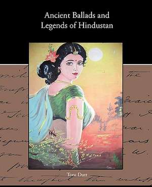 Ancient Ballads and Legends of Hindustan de Toru Dutt