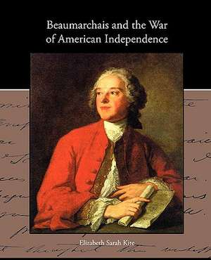 Beaumarchais and the War of American Independence de Elizabeth Sarah Kite