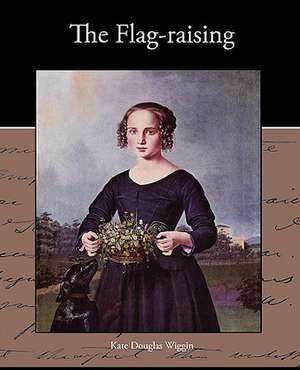 The Flag-Raising: A Romance of an Old World de Kate Douglas Wiggin