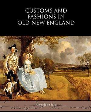 Customs and Fashions in Old New England de Alice Morse Earle