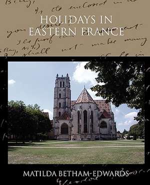 Holidays in Eastern France de Matilda Betham-Edwards