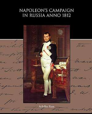 Napoleon S Campaign in Russia Anno 1812: A Romance of an Old World de Achilles Rose