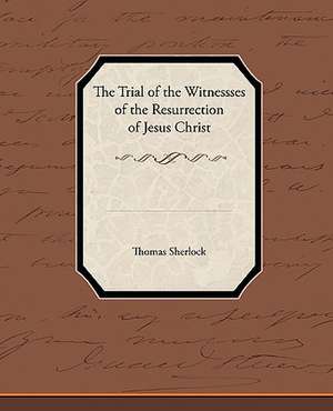 The Trial of the Witnessses of the Resurrection of Jesus Christ de Thomas Sherlock