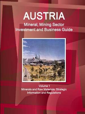 Austria Mineral, Mining Sector Investment and Business Guide Volume 1 Minerals and Raw Materials de Inc. Ibp