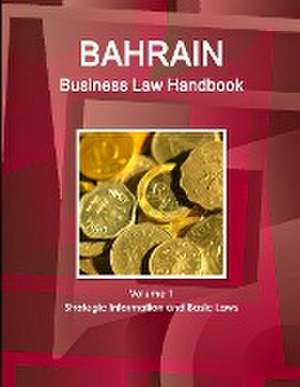 Bahrain Business Law Handbook Volume 1 Strategic Information and Basic Laws de Inc. Ibp