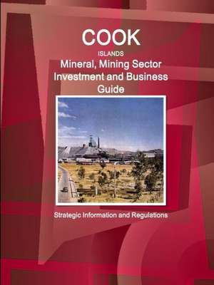 Cook Islands Mineral, Mining Sector Investment and Business Guide - Strategic Information and Regulations de Inc Ibp