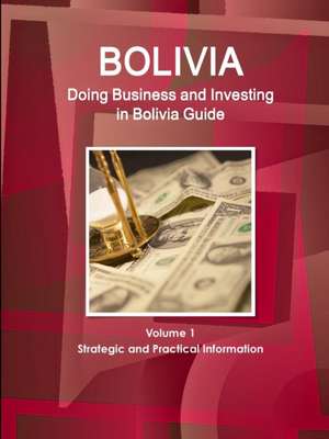 Bolivia: Doing Business and Investing in Bolivia Guide Volume 1 Strategic and Practical Information de Inc Ibp