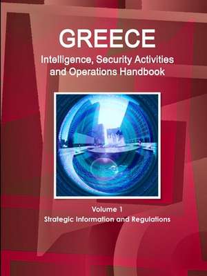 Greece Intelligence, Security Activities and Operations Handbook Volume 1 Strategic Information and Regulations de Inc. Ibp