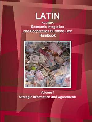 Latin America Economic Integration and Cooperation Business Law Handbook Volume 1 Strategic Information and Agreements de Inc. Ibp