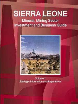 Sierra Leone Mineral, Mining Sector Investment and Business Guide Volume 1 Strategic Information and Regulations de Inc. Ibp