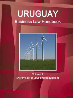 Uruguay Business Law Handbook Volume 7 Energy Sector Laws and Regulations de Www. Ibpus. Com