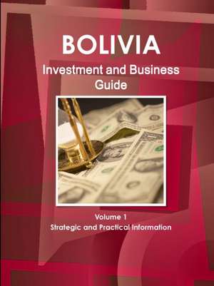 Bolivia Investment and Business Guide Volume 1 Strategic and Practical Information de Inc. Ibp