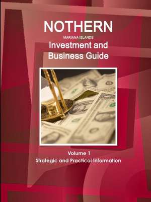 Northern Mariana Islands Investment and Business Guide Volume 1 Strategic and Practical Information de Inc. Ibp