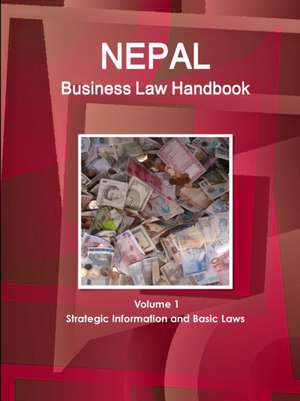 Nepal Business Law Handbook Volume 1 Strategic Information and Basic Laws de Inc. Ibp