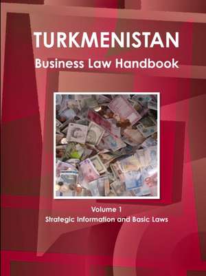 Turkmenistan Business Law Handbook Volume 1 Strategic Information and Basic Laws de Inc Ibp