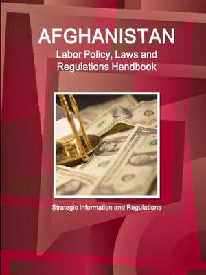 Afghanistan Labor Policy, Laws and Regulations Handbook de Inc. Ibp