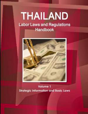 Thailand Labor Laws and Regulations Handbook Volume 1 Strategic Information and Basic Laws de Inc. Ibp