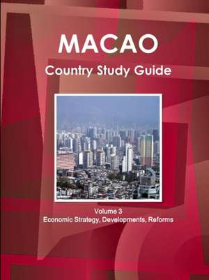 Macao Country Study Guide Volume 3 Economic Strategy, Developments, Reforms de Inc Ibp