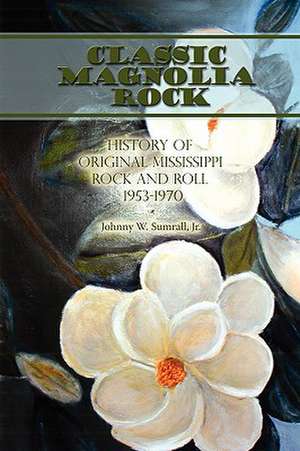 Classic Magnolia Rock: History of Original Mississippi Rock and Roll 1953-1970 de Jr. Johnny W. Sumrall