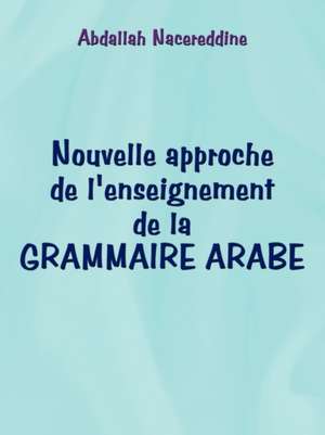 Nouvelle Approche de L'Enseignement de La Grammaire Arabe de Abdallah Nacereddine