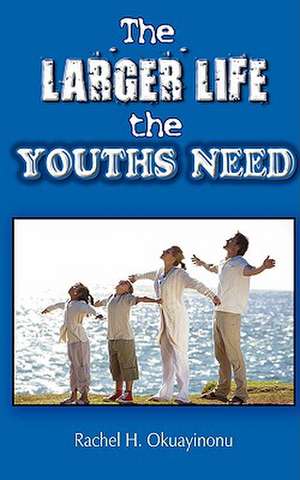 The Larger Life the Youths Need de Rachel H. Okuayinonu