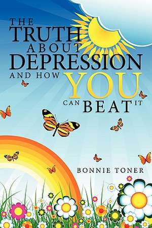 The Truth about Depression and How You Can Beat It de Bonnie Toner