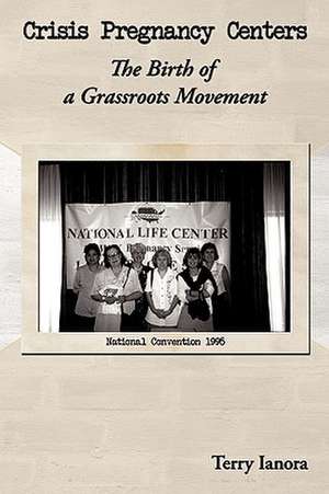 Crisis Pregnancy Centers: The Birth Of A Grassroots Movement de Terry Ianora