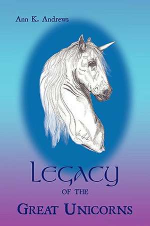 Legacy of the Great Unicorns de Ann K. Andrews