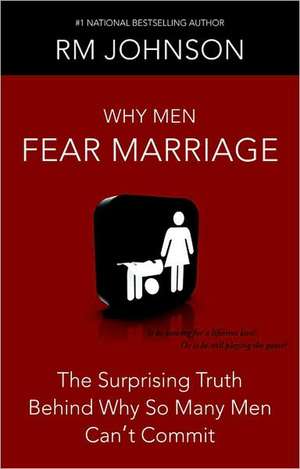 Why Men Fear Marriage: The Surprising Truth Behind Why So Many Men Can't Commit de RM Johnson