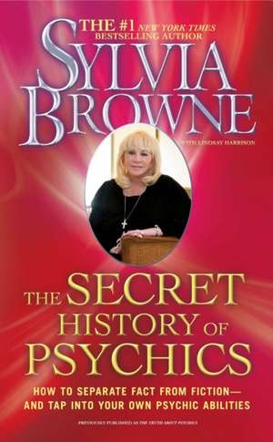 The Secret History of Psychics: How to Separate Fact from Fiction - And Tap Into Your Own Psychic Abilities de Sylvia Browne