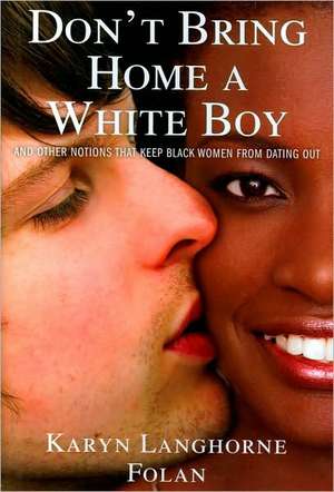 Don't Bring Home a White Boy: And Other Notions That Keep Black Women from Dating Out de Karyn Langhorne Folan