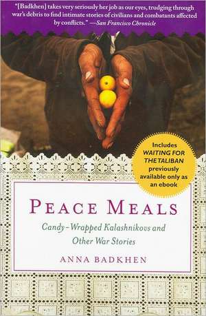 Peace Meals: Candy-Wrapped Kalashnikovs and Other War Stories (Includes Waiting for the Taliban, Previously Available Only as an eB de Anna Badkhen