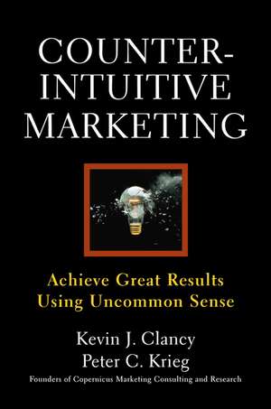 Counterintuitive Marketing: Achieving Great Results Using Common Sense de Kevin J. Clancy