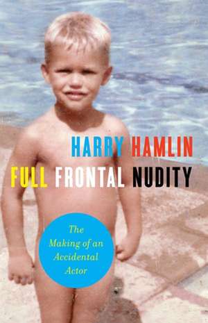 Full Frontal Nudity: The Making of an Accidental Actor de Harry Hamlin