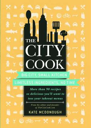 The City Cook: More Th an 90 Recipes So Delicious You'll Want to Toss Your Ta de Kate McDonough