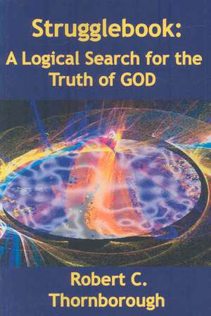 Strugglebook: A Logical Search for the Truth of God de Robert Thornborough