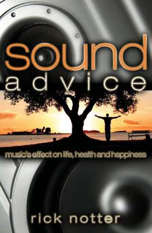 Sound Advice: Music's Effect on Life, Health, and Happiness de Rick Notter