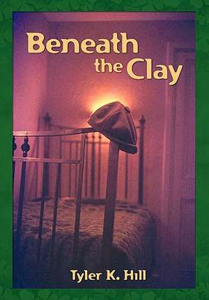 Beneath the Clay de Tyler K. Hill