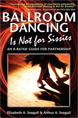 Ballroom Dancing Is Not for Sissies: An R-Rated Guide for Partnership de Elizabeth A. Seagull