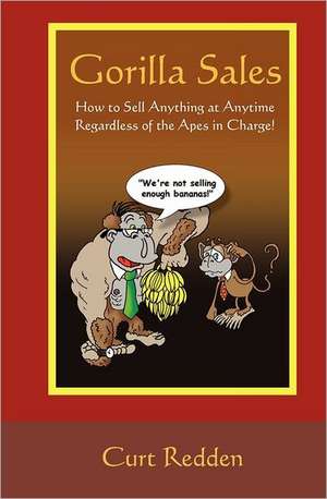 Gorilla Sales: How to Sell Anything Anytime Regardless of the Apes in Charge! de Curt Redden