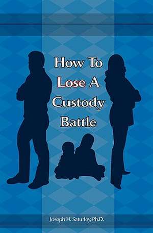 How to Lose a Custody Battle de Joseph H. Saturley Ph. D.