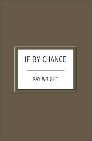 If by Chance: A No-Nonsense Practical Guide to Getting Your Desired Job de Ray Wright