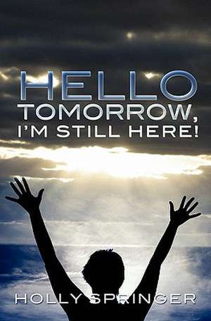 Hello Tomorrow, I'm Still Here! de Holly Springer