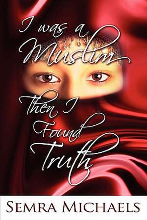 I Was a Muslim Then I Found Truth de Semra Michaels