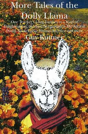 More Tales of the Dolly Llama: One Teacher's Long Journey to a Kind of Enlightenment, on which he encounters The Ancient Druid, Santa Lucia, Human Sa de Guy Kuttner