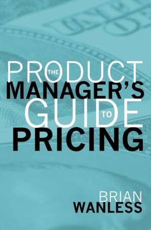 The Product Manager's Guide to Pricing de W. Brian Wanless