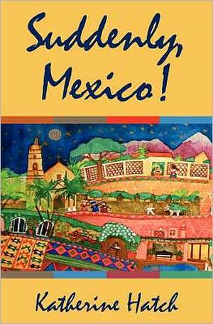 Suddenly, Mexico!: Many Decisions Are Made from Just an Observation. Learn How to Create the Right Perception and Survive in Today de Katherine Hatch