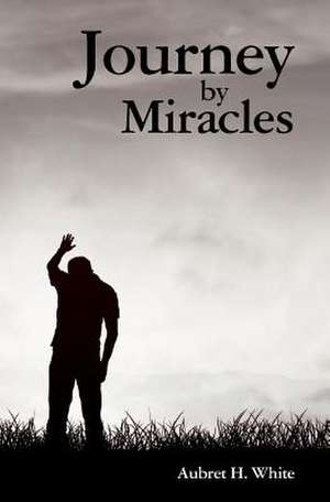 Journey by Miracles: A Trilogy de Aubret H. White